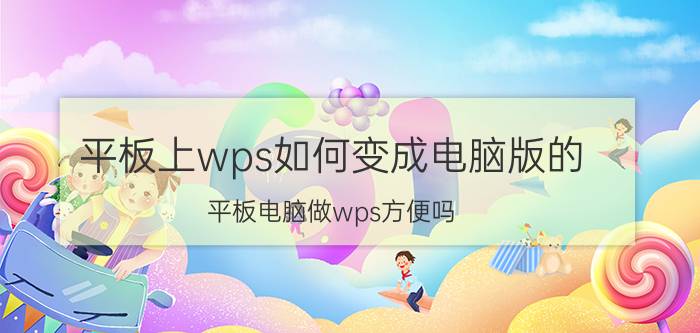 平板上wps如何变成电脑版的 平板电脑做wps方便吗？